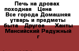 Печь на дровах, походная › Цена ­ 1 800 - Все города Домашняя утварь и предметы быта » Другое   . Ханты-Мансийский,Радужный г.